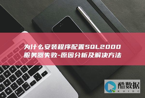 为什么安装程序配置SQL2000服务器失败-原因分析及解决方法