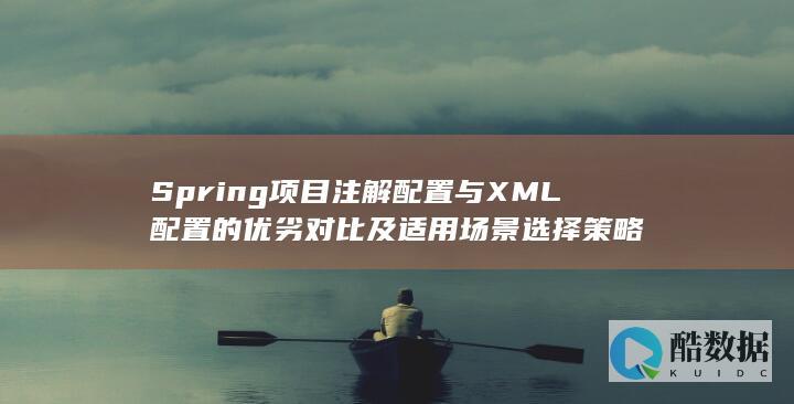 Spring项目注解配置与XML配置的优劣对比及适用场景选择策略