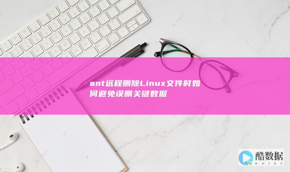 ant删除Linux文件避免误删关键数据