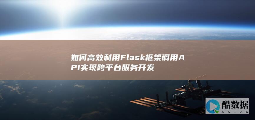 如何高效利用Flask框架调用API实现跨平台服务开发