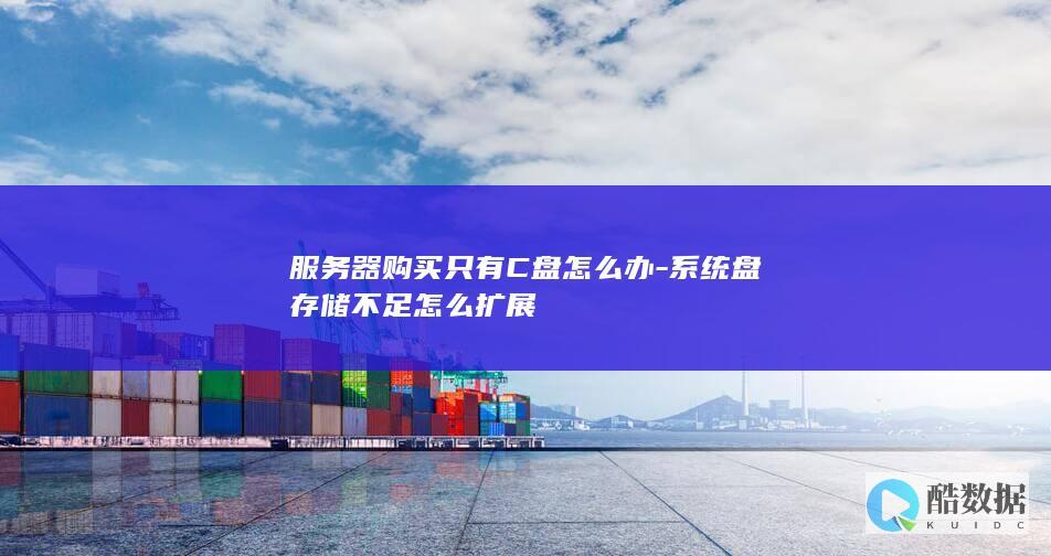 服务器购买只有C盘怎么办-系统盘存储不足怎么扩展