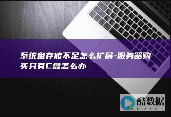 系统盘存储不足怎么扩展-服务器购买只有C盘怎么办