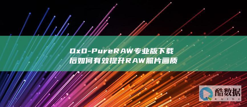 DxO-PureRAW专业版下载后如何有效提升RAW照片画质