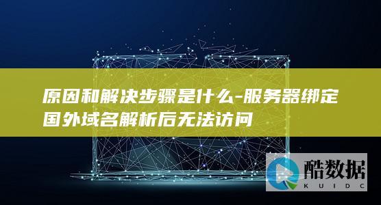 原因和解决步骤是什么-服务器绑定国外域名解析后无法访问
