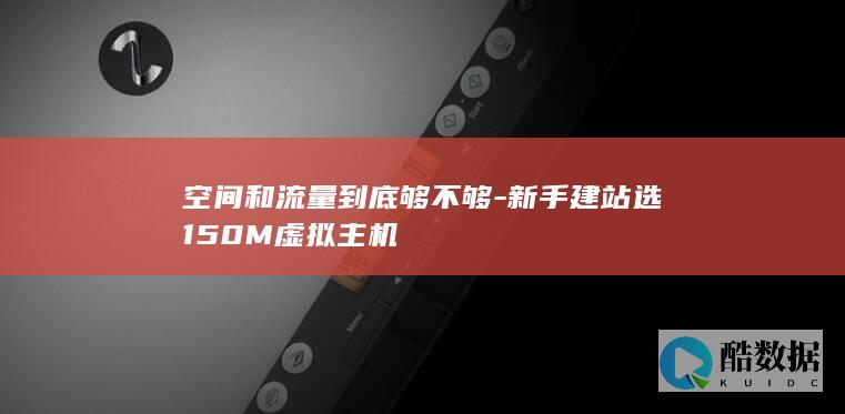 空间和流量到底够不够-新手建站选150M虚拟主机
