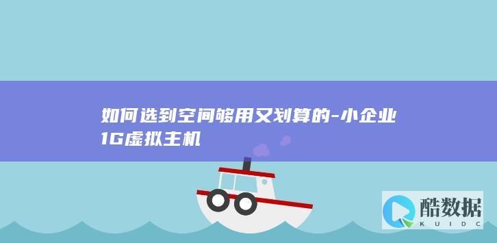 如何选到空间够用又划算的-小企业1G虚拟主机