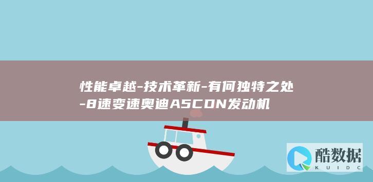 性能卓越-技术革新-有何独特之处-8速变速奥迪A5CDN发动机
