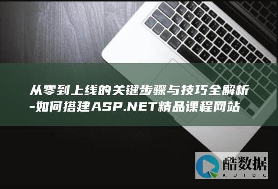 从零到上线的关键步骤与技巧全解析-如何搭建ASP.NET精品课程网站