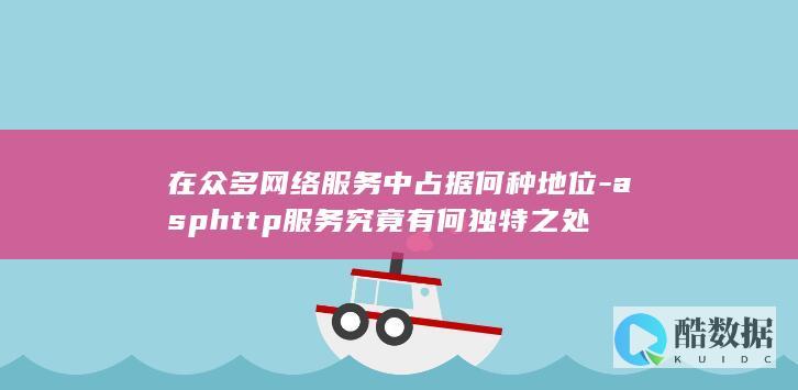 在众多网络服务中占据何种地位-asphttp服务究竟有何独特之处