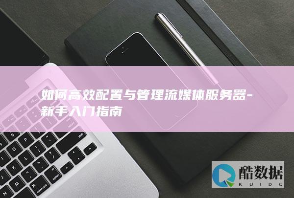 如何高效配置与管理流媒体服务器