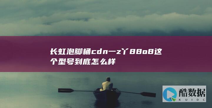 长虹泡脚桶cdn一z丫88o8这个型号到底怎么样