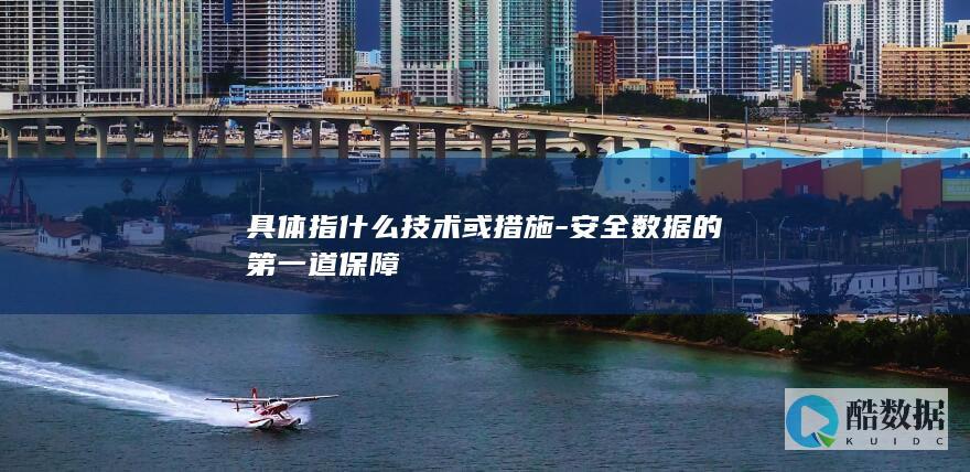 具体指什么技术或措施-安全数据的第一道保障