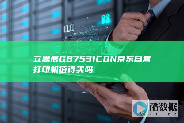 立思辰GB7531CDN京东自营打印机值得买吗