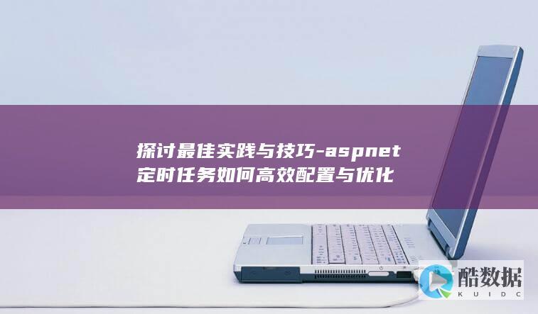 探讨最佳实践与技巧-aspnet定时任务如何高效配置与优化