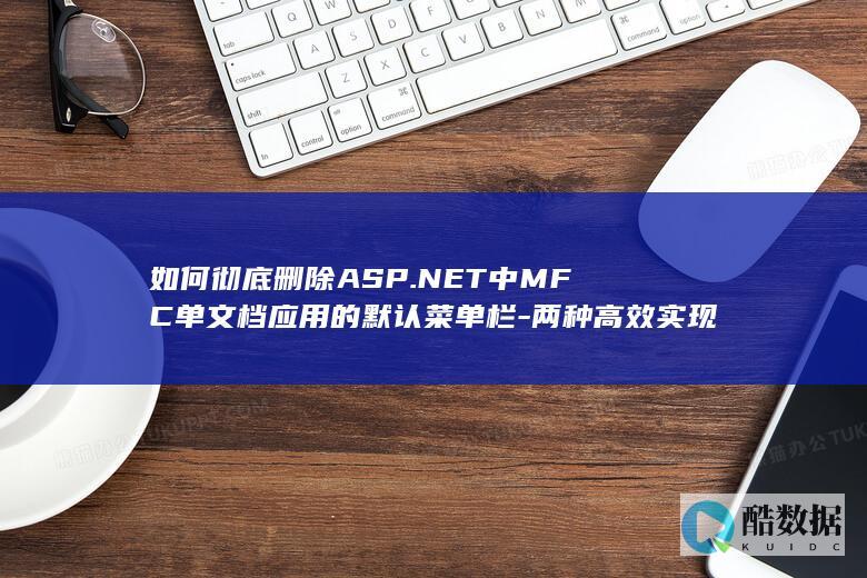 如何彻底删除ASP.NET中MFC单文档应用的默认菜单栏-两种高效实现方式探讨