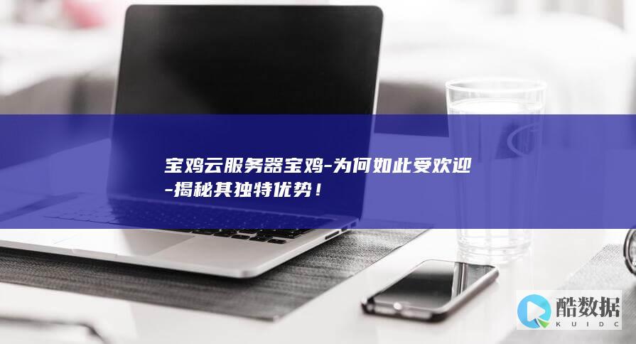 宝鸡云服务器宝鸡-为何如此受欢迎-揭秘其独特优势！