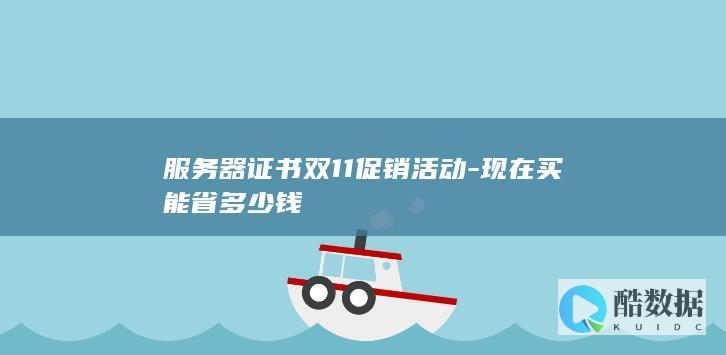 服务器证书双11促销活动-现在买能省多少钱