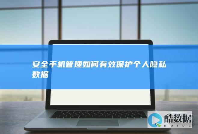 安全手机管理如何有效保护个人隐私数据