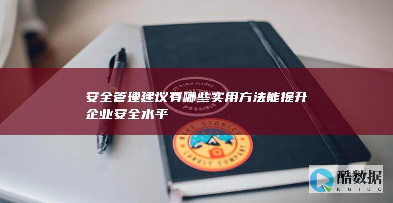 安全管理建议有哪些实用方法能提升企业安全水平