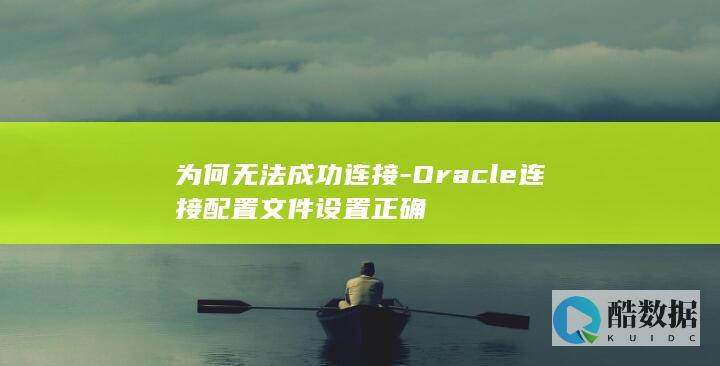 为何无法成功连接-Oracle连接配置文件设置正确