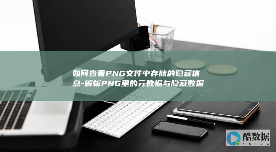 如何查看PNG文件中存储的隐藏信息-解析PNG里的元数据与隐藏数据