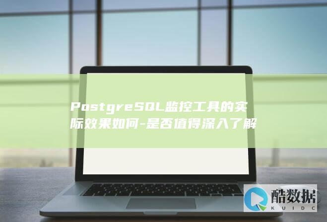 PostgreSQL监控工具的实际效果如何-是否值得深入了解