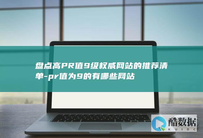 盘点高PR值9级权威网站的推荐清单-pr值为9的有哪些网站