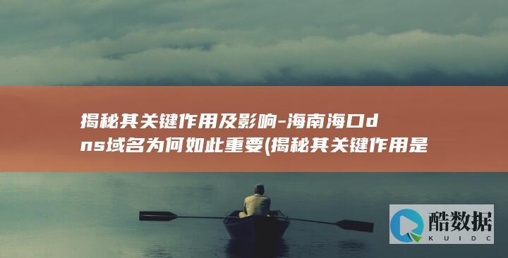 揭秘其关键作用及影响-海南海口dns域名为何如此重要 (揭秘其关键作用是什么,no_ai_sug:false}],slid:110083621798352,queryid:0xdf641ed72c41d0)