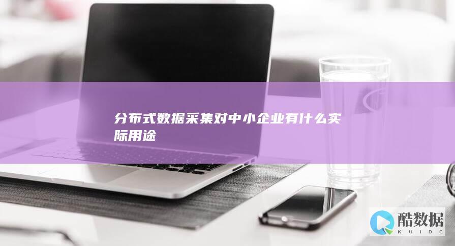 分布式数据采集对中小企业有什么实际用途