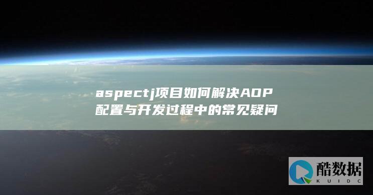aspectj项目如何解决AOP配置与开发过程中的常见疑问