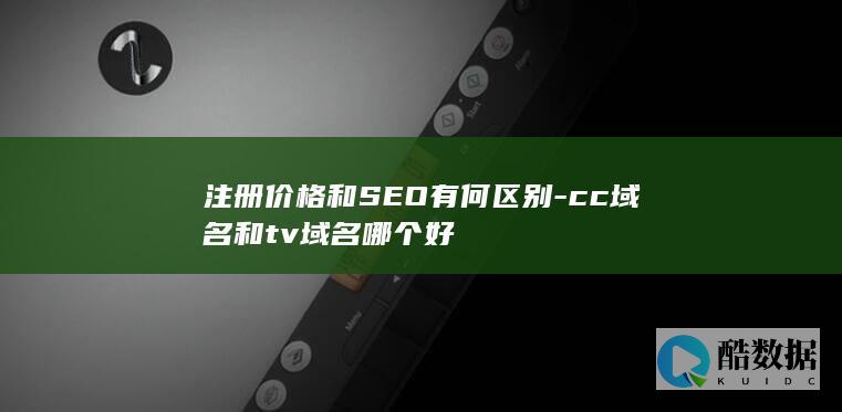 注册价格和SEO有何区别-cc域名和tv域名哪个好