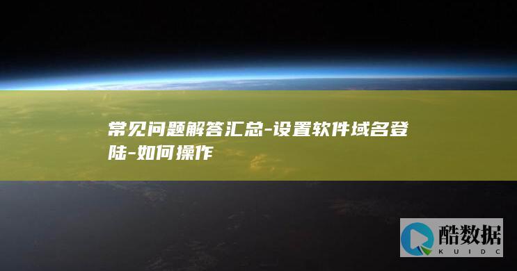 常见问题解答汇总-设置软件域名登陆-如何操作