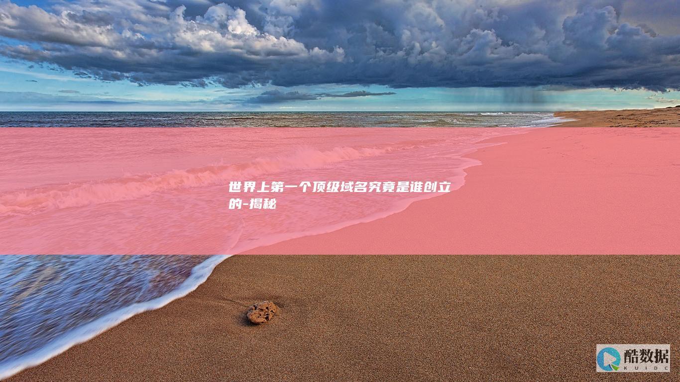 世界上第一个顶级域名究竟是谁创立的-揭秘