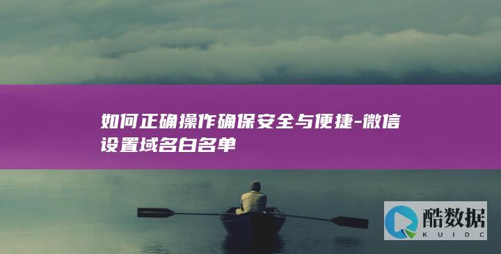 如何正确操作确保安全与便捷-微信设置域名白名单
