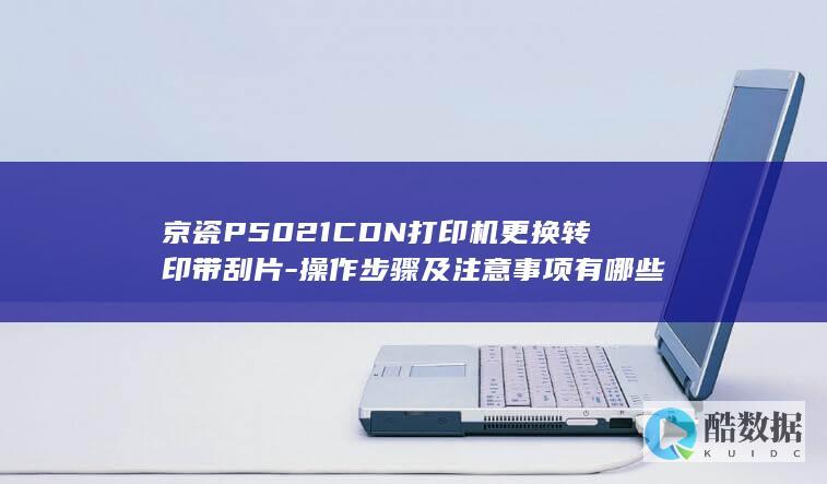京瓷P5021CDN打印机更换转印带刮片-操作步骤及注意事项有哪些