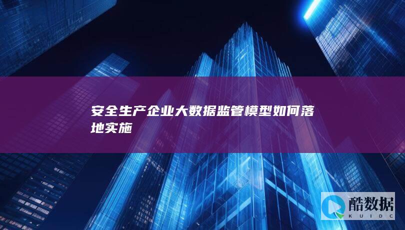安全生产企业大数据监管模型如何落地实施