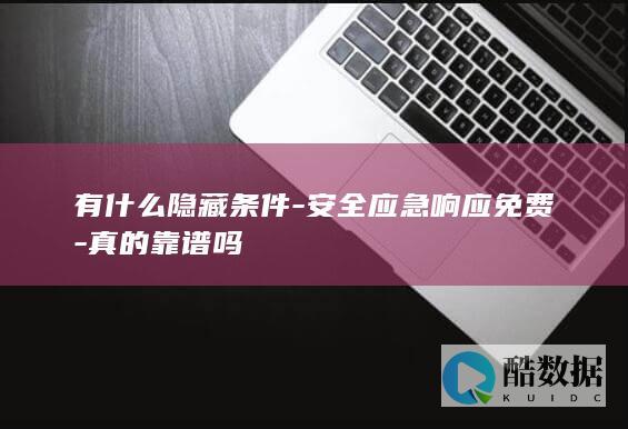 有什么隐藏条件-安全应急响应免费-真的靠谱吗