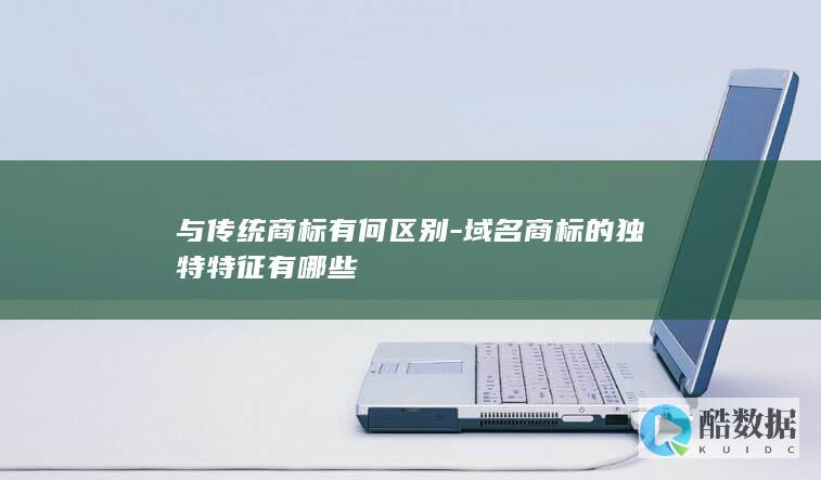与传统商标有何区别-域名商标的独特特征有哪些