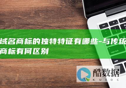 域名商标的独特特征有哪些-与传统商标有何区别
