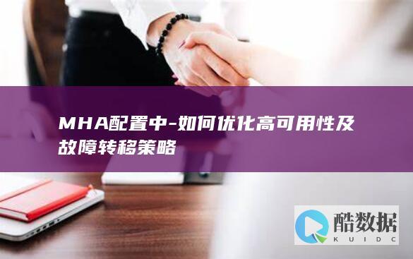 MHA配置中-如何优化高可用性及故障转移策略