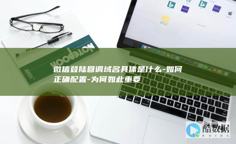 微信登陆回调域名具体是什么-如何正确配置-为何如此重要