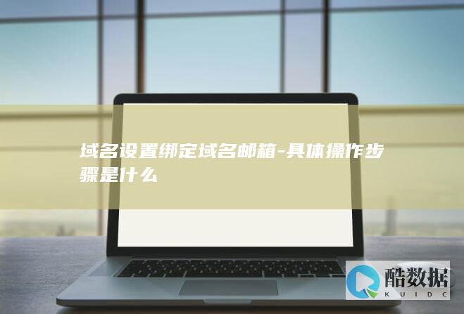 域名设置绑定域名邮箱-具体操作步骤是什么