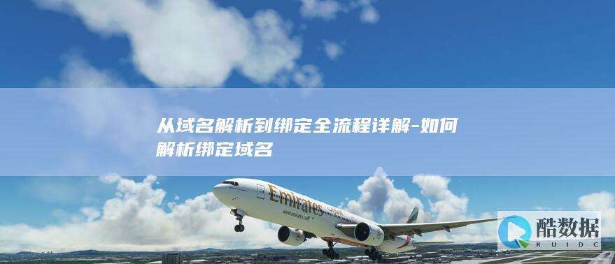 从域名解析到绑定全流程详解-如何解析绑定域名