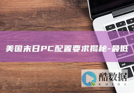 美国末日PC配置要求揭秘-最低