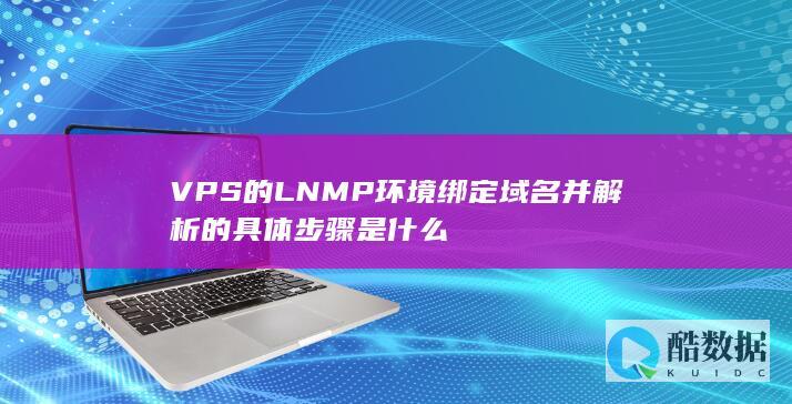 VPS的LNMP环境绑定域名并解析的具体步骤是什么