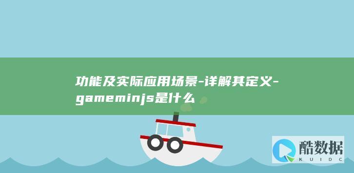 功能及实际应用场景-详解其定义-gameminjs是什么