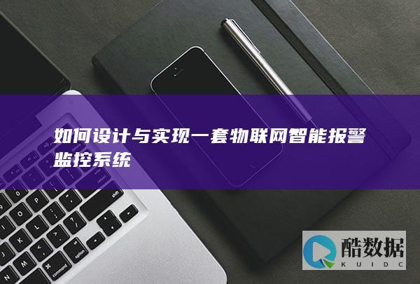 如何设计与实现一套物联网智能报警监控系统
