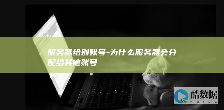 服务器给别账号-为什么服务器会分配给其他账号