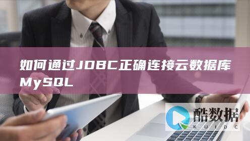 如何通过JDBC正确连接云数据库MySQL