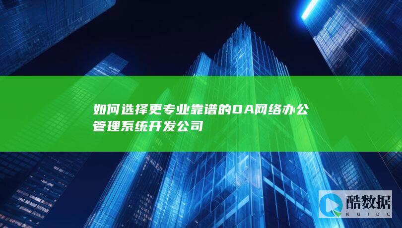 如何选择更专业靠谱的OA网络办公管理系统开发公司